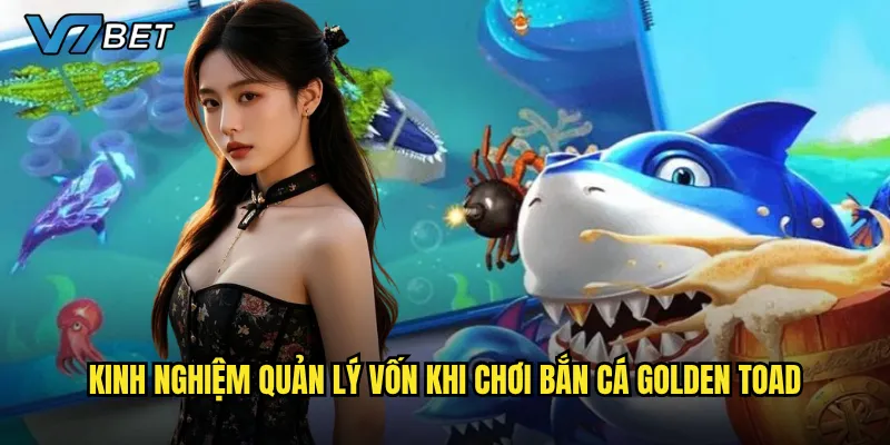 Kinh nghiệm quản lý vốn khi chơi Bắn Cá Golden Toad