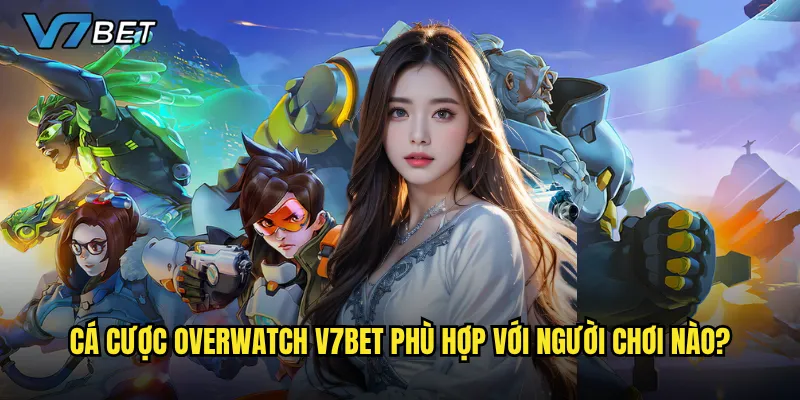 Cá cược Overwatch V7bet phù hợp với người chơi nào?
