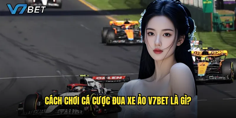 Cá cược đua xe ảo tại V7bet có gì hấp dẫn? 2 Cách chơi cá cược đua xe ảo V7bet là gì?
